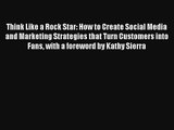 Think Like a Rock Star: How to Create Social Media and Marketing Strategies that Turn Customers