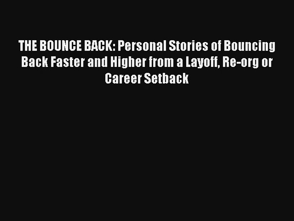 THE BOUNCE BACK: Personal Stories of Bouncing Back Faster and Higher from a Layoff Re-org or