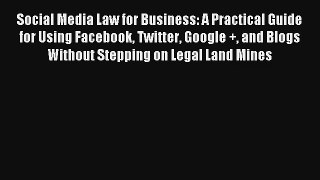 Social Media Law for Business: A Practical Guide for Using Facebook Twitter Google + and Blogs
