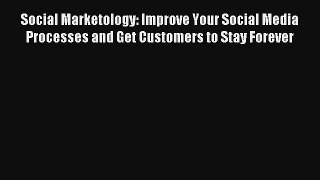 Social Marketology: Improve Your Social Media Processes and Get Customers to Stay Forever FREE