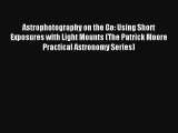 Astrophotography on the Go: Using Short Exposures with Light Mounts (The Patrick Moore Practical