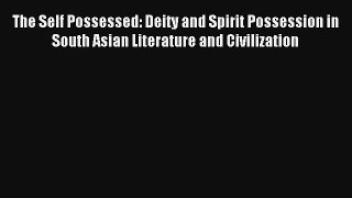 The Self Possessed: Deity and Spirit Possession in South Asian Literature and Civilization#