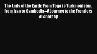 The Ends of the Earth: From Togo to Turkmenistan from Iran to Cambodia--A Journey to the Frontiers#