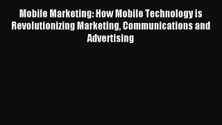 Mobile Marketing: How Mobile Technology is Revolutionizing Marketing Communications and Advertising