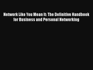 Network Like You Mean It: The Definitive Handbook for Business and Personal Networking Free