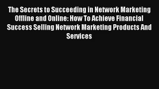 The Secrets to Succeeding in Network Marketing Offline and Online: How To Achieve Financial