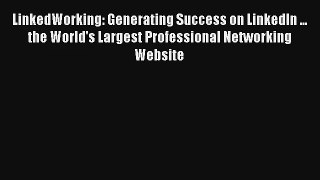 LinkedWorking: Generating Success on LinkedIn ... the World's Largest Professional Networking
