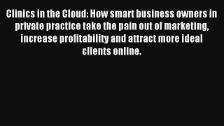 Clinics in the Cloud: How smart business owners in private practice take the pain out of marketing