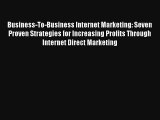 Business-To-Business Internet Marketing: Seven Proven Strategies for Increasing Profits Through