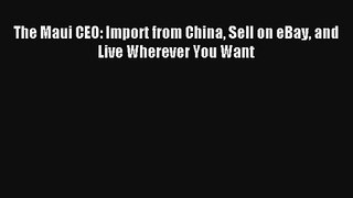 The Maui CEO: Import from China Sell on eBay and Live Wherever You Want FREE Download Book