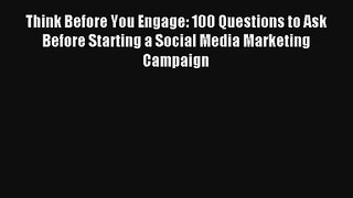 Think Before You Engage: 100 Questions to Ask Before Starting a Social Media Marketing Campaign