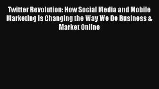 Twitter Revolution: How Social Media and Mobile Marketing is Changing the Way We Do Business