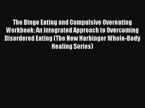The Binge Eating and Compulsive Overeating Workbook: An Integrated Approach to Overcoming Disordered