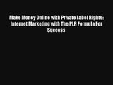 Make Money Online with Private Label Rights: Internet Marketing with The PLR Formula For Success