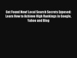 Get Found Now! Local Search Secrets Exposed: Learn How to Achieve High Rankings in Google Yahoo