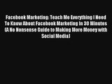 Facebook Marketing: Teach Me Everything I Need To Know About Facebook Marketing In 30 Minutes