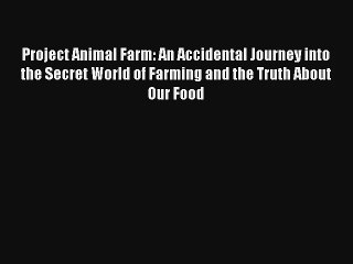 Project Animal Farm: An Accidental Journey into the Secret World of Farming and the Truth About