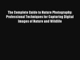 The Complete Guide to Nature Photography: Professional Techniques for Capturing Digital Images