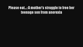 Please eat...: A mother's struggle to free her  teenage son from anorexia Book Download Free