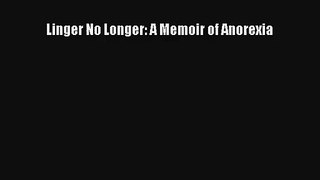 Linger No Longer: A Memoir of Anorexia Book Download Free