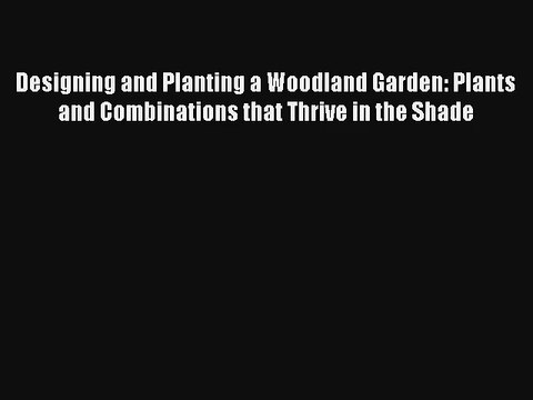 Designing and Planting a Woodland Garden: Plants and Combinations that Thrive in the Shade