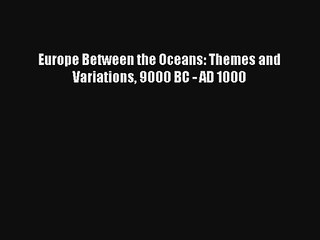 Europe Between the Oceans: Themes and Variations 9000 BC - AD 1000 Download Book Free