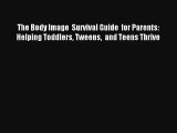 The Body Image  Survival Guide  for Parents: Helping Toddlers Tweens  and Teens Thrive Book
