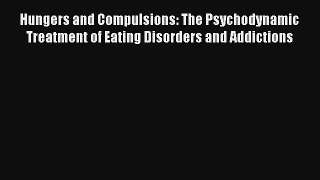 Hungers and Compulsions: The Psychodynamic Treatment of Eating Disorders and Addictions Book