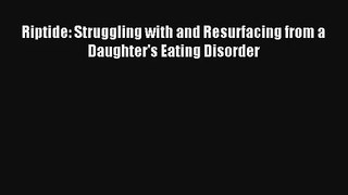 Riptide: Struggling with and Resurfacing from a Daughter's Eating Disorder Book Download Free
