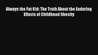 Always the Fat Kid: The Truth About the Enduring Effects of Childhood Obesity Book Download