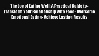 The Joy of Eating Well: A Practical Guide to- Transform Your Relationship with Food- Overcome