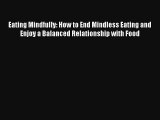 Eating Mindfully: How to End Mindless Eating and Enjoy a Balanced Relationship with Food Book