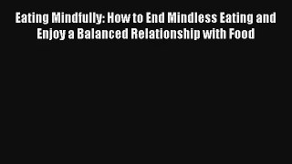 Eating Mindfully: How to End Mindless Eating and Enjoy a Balanced Relationship with Food Book