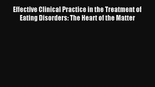 Effective Clinical Practice in the Treatment of Eating Disorders: The Heart of the Matter Book