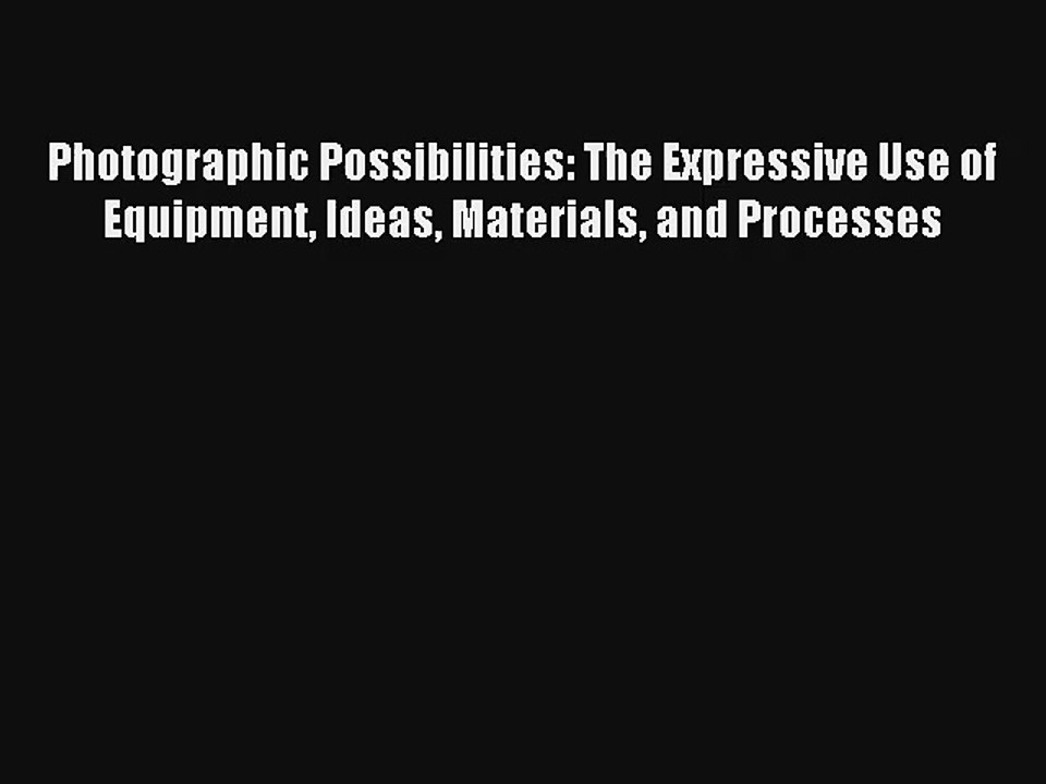 Photographic Possibilities: The Expressive Use of Equipment Ideas Materials and Processes FREE