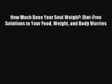 How Much Does Your Soul Weigh?: Diet-Free Solutions to Your Food Weight and Body Worries Book