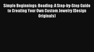 Simple Beginnings: Beading: A Step-by-Step Guide to Creating Your Own Custom Jewelry (Design