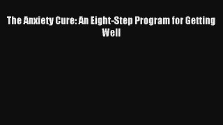 Read The Anxiety Cure: An Eight-Step Program for Getting Well PDF Free