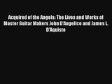 Acquired of the Angels: The Lives and Works of Master Guitar Makers John D'Angelico and James