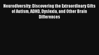 Read Neurodiversity: Discovering the Extraordinary Gifts of Autism ADHD Dyslexia and Other