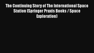 The Continuing Story of The International Space Station (Springer Praxis Books / Space Exploration)