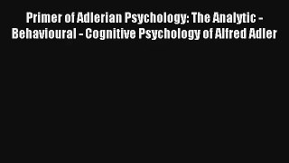 Read Primer of Adlerian Psychology: The Analytic - Behavioural - Cognitive Psychology of Alfred