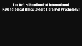 Read The Oxford Handbook of International Psychological Ethics (Oxford Library of Psychology)