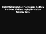 Digital Photography Best Practices and Workflow Handbook: A Guide to Staying Ahead of the Workflow