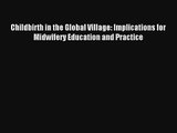 Read Childbirth in the Global Village: Implications for Midwifery Education and Practice PDF