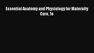 Read Essential Anatomy and Physiology for Maternity Care 1e Ebook Download