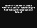 Margaret Mead And The World Ahead: An Anthropologist Anticipates the Future (Margaret Mead: