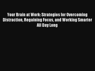 Your Brain at Work: Strategies for Overcoming Distraction Regaining Focus and Working Smarter