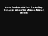 Create Your Future the Peter Drucker Way: Developing and Applying a Forward-Focused Mindset