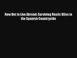 How Not to Live Abroad: Surviving Rustic Bliss in the Spanish Countryside Free Download Book